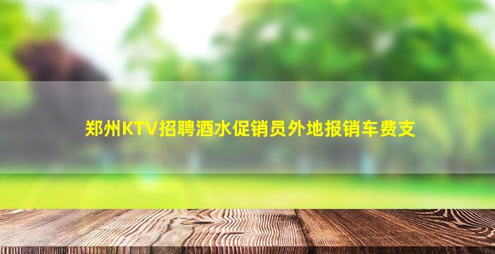 郑州KTV招聘酒水促销员外地报销车费支
